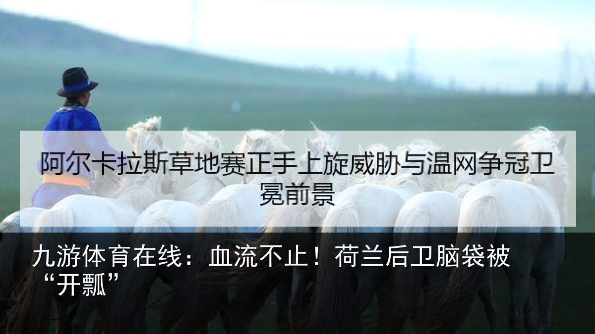 九游体育在线：血流不止！荷兰后卫脑袋被“开瓢”