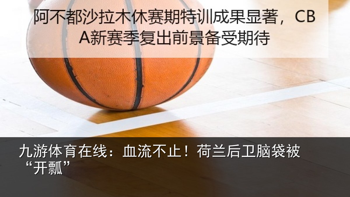 九游体育在线：血流不止！荷兰后卫脑袋被“开瓢”