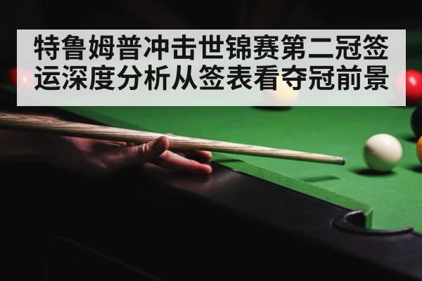 特鲁姆普冲击世锦赛第二冠签运深度分析从签表看夺冠前景