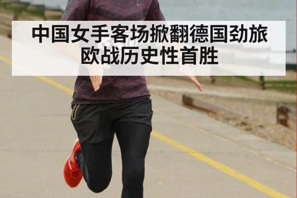 中国女手客场掀翻德国劲旅 欧战历史性首胜