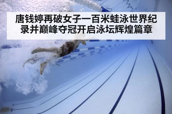 唐钱婷再破女子一百米蛙泳世界纪录并巅峰夺冠开启泳坛辉煌篇章