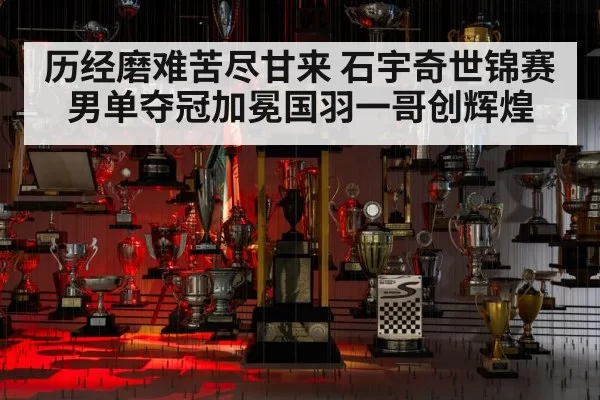 历经磨难苦尽甘来 石宇奇世锦赛男单夺冠加冕国羽一哥创辉煌