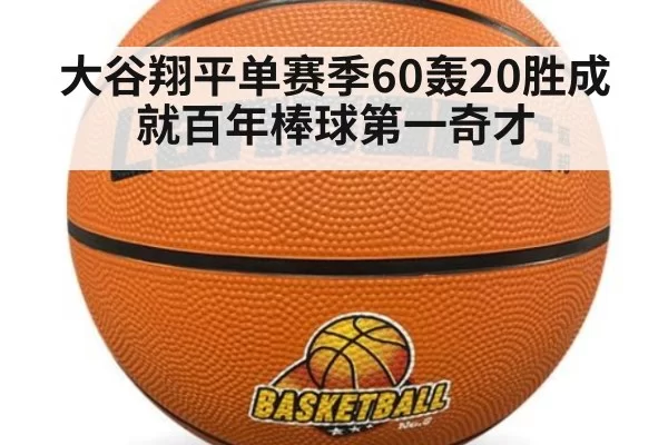 大谷翔平单赛季60轰20胜成就百年棒球第一奇才